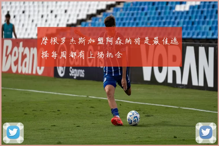 摩根罗杰斯加盟阿森纳将是最佳选择每周都有上场机会