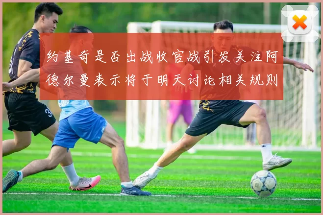 约基奇是否出战收官战引发关注阿德尔曼表示将于明天讨论相关规则