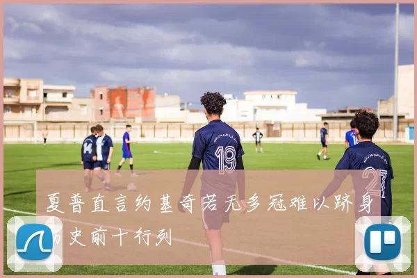 夏普直言约基奇若无多冠难以跻身历史前十行列