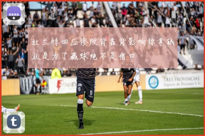 杜兰特回应惨败背靠背影响称拿钱就是为了赢球绝不是借口