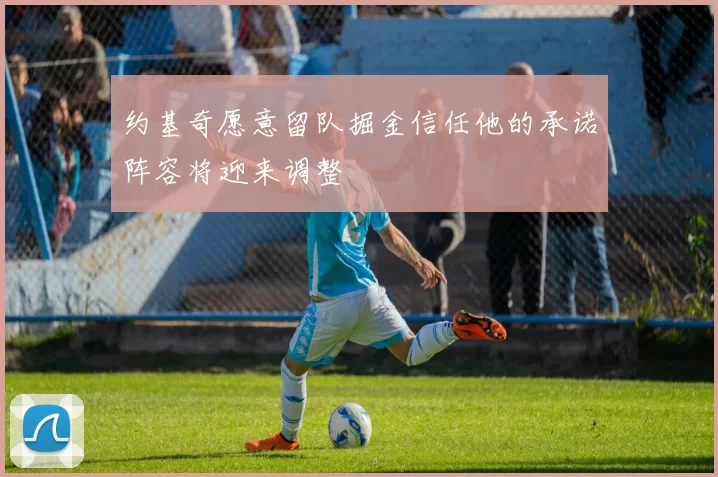 约基奇愿意留队掘金信任他的承诺阵容将迎来调整