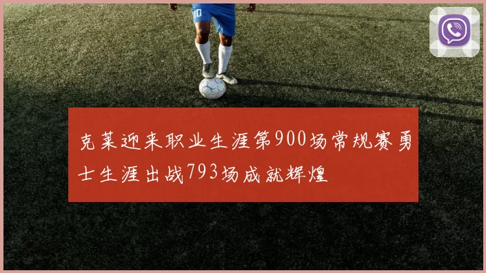 克莱迎来职业生涯第900场常规赛勇士生涯出战793场成就辉煌